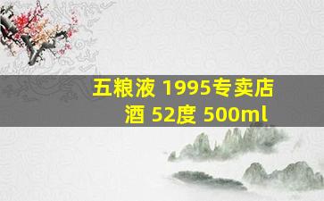 五粮液 1995专卖店酒 52度 500ml